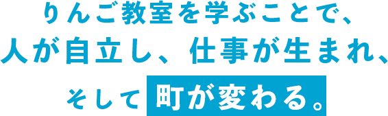 りんご教室を学ぶことで、人が自立し、仕事が生まれ、そして町が変わる。